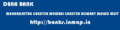 DENA BANK  MAHARASHTRA GREATER MUMBAI GREATER BOMBAY MALAD WEST  banks information 